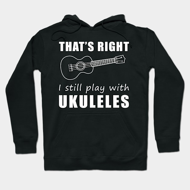 Strumming Smiles: That's Right, I Still Play with Ukuleles Tee! Embrace the Melody of Laughter! Hoodie by MKGift